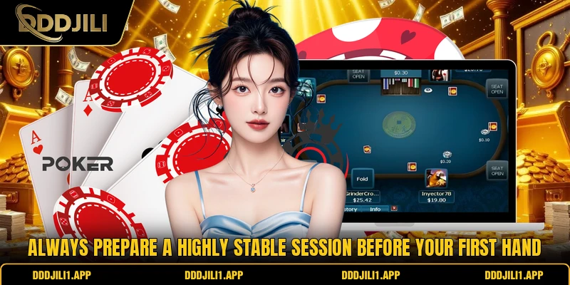 Always prepare a highly stable session before your first hand 