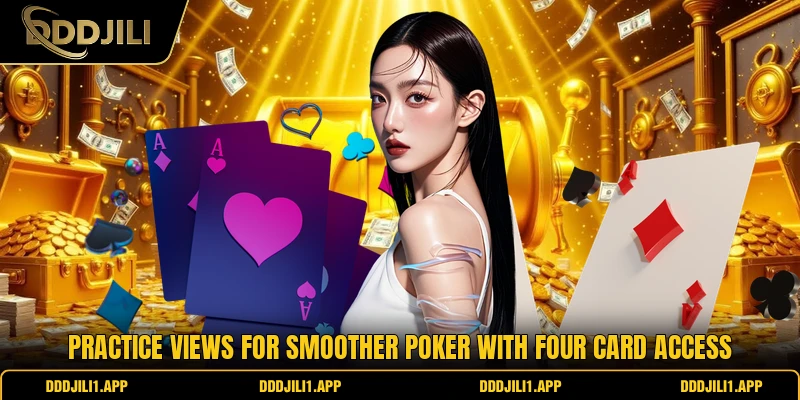 Practice views for smoother Poker with four card access