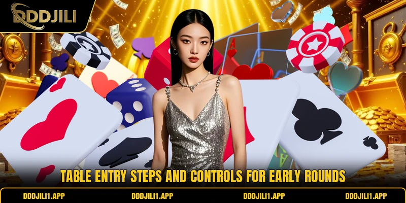 Table entry steps and controls for early rounds